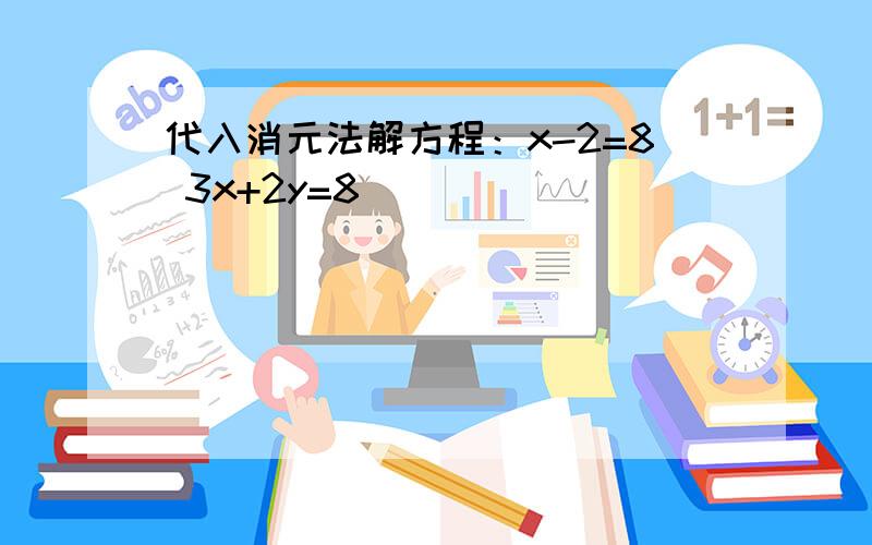 代入消元法解方程：x-2=8 3x+2y=8