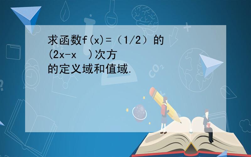 求函数f(x)=（1/2）的(2x-x²)次方的定义域和值域.