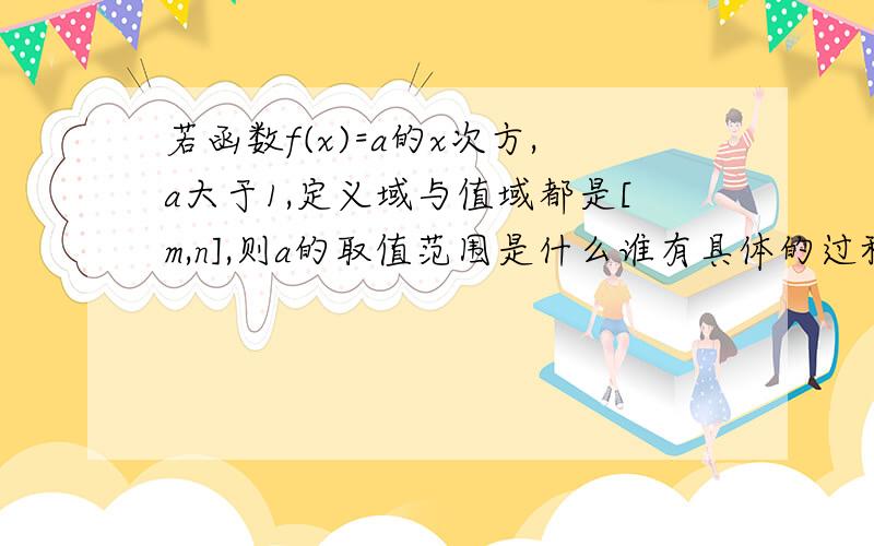 若函数f(x)=a的x次方,a大于1,定义域与值域都是[m,n],则a的取值范围是什么谁有具体的过程啊 急