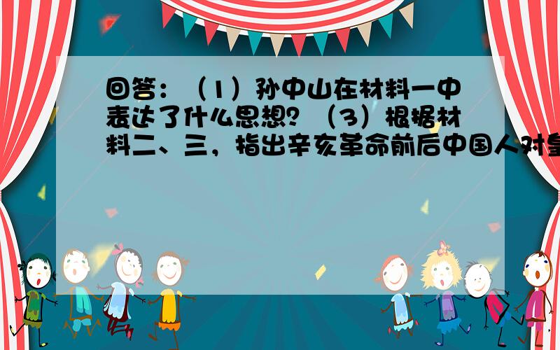 回答：（1）孙中山在材料一中表达了什么思想？（3）根据材料二、三，指出辛亥革命前后中国人对皇帝的看法发生了什么变化。（4）依据材料三说明为什么说没有辛亥革命，就没有五四运