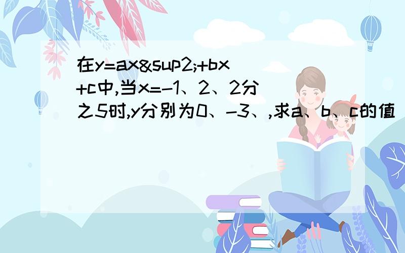 在y=ax²+bx+c中,当x=-1、2、2分之5时,y分别为0、-3、,求a、b、c的值