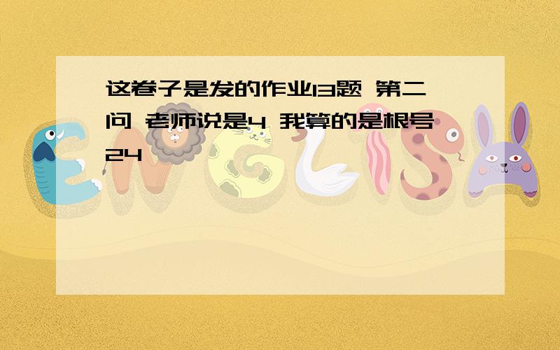 这卷子是发的作业13题 第二问 老师说是4 我算的是根号24