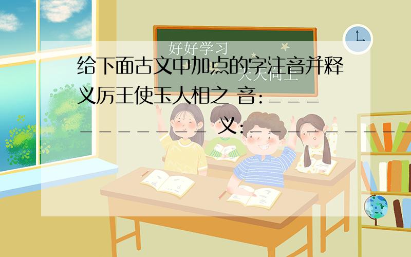 给下面古文中加点的字注音并释义厉王使玉人相之 音:__________ 义:__________          ·王以和为俇     音:__________ 义:__________         ·而刖其左足     音:__________ 义:__________  ·及厉王(上面一个甍的