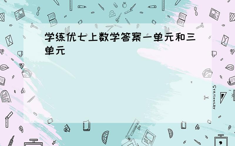 学练优七上数学答案一单元和三单元