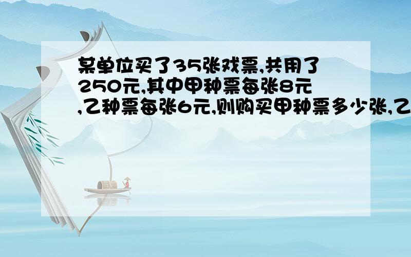 某单位买了35张戏票,共用了250元,其中甲种票每张8元,乙种票每张6元,则购买甲种票多少张,乙种票多少张