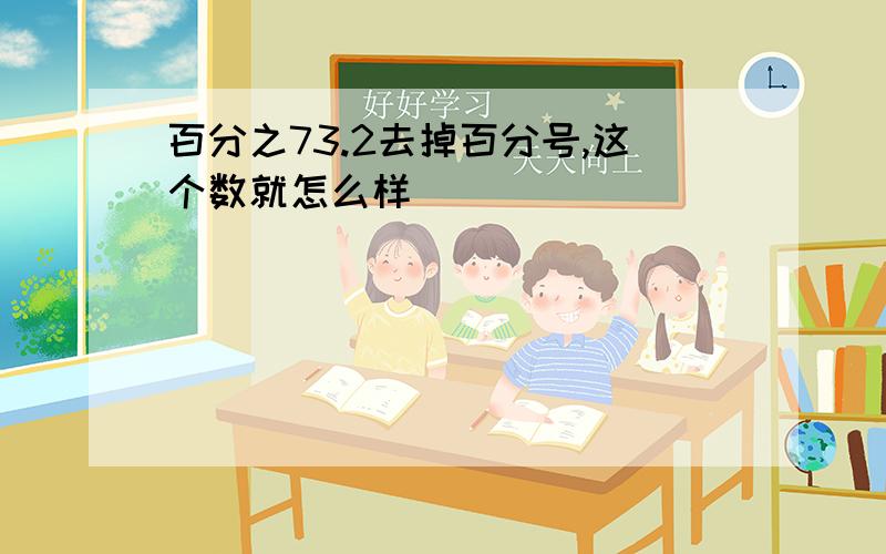 百分之73.2去掉百分号,这个数就怎么样