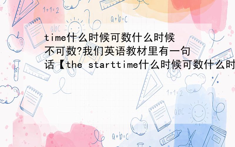 time什么时候可数什么时候不可数?我们英语教材里有一句话【the starttime什么时候可数什么时候不可数?我们英语教材里有一句话【the start of the year is often a time for making resolutions】为什么这里的