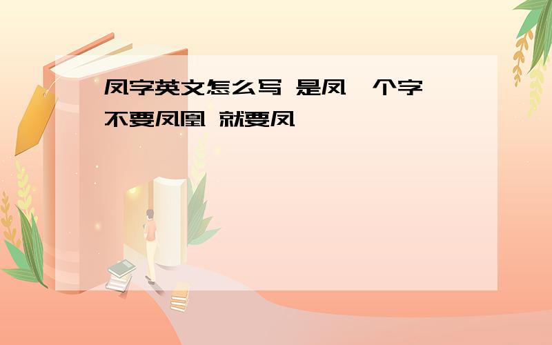 凤字英文怎么写 是凤一个字 不要凤凰 就要凤