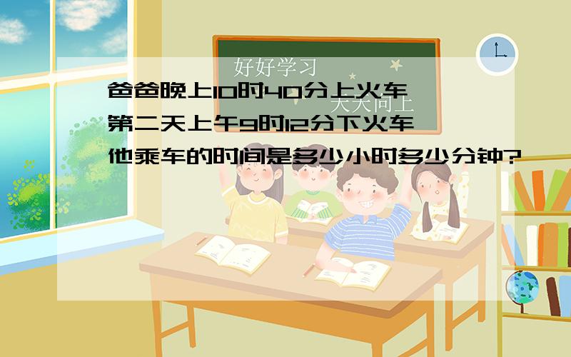 爸爸晚上10时40分上火车,第二天上午9时12分下火车,他乘车的时间是多少小时多少分钟?