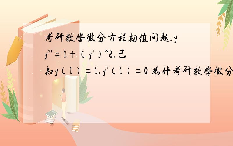 考研数学微分方程初值问题.yy''=1+（y'）^2.已知y（1）=1,y'（1）=0 为什考研数学微分方程初值问题.yy''=1+（y'）^2.已知y（1）=1,y'（1）=0为什么我最后求的dy/√（y^2-1）=±dx结果是两个,而答案却能