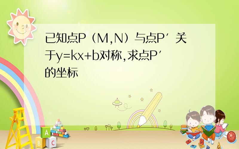 已知点P（M,N）与点P′关于y=kx+b对称,求点P′的坐标