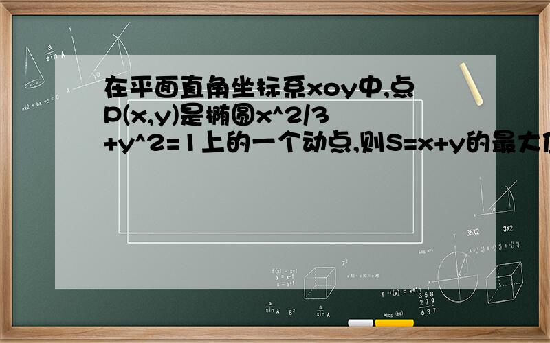 在平面直角坐标系xoy中,点P(x,y)是椭圆x^2/3+y^2=1上的一个动点,则S=x+y的最大值是?