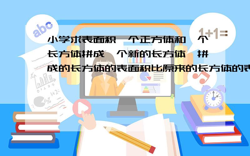 小学求表面积一个正方体和一个长方体拼成一个新的长方体,拼成的长方体的表面积比原来的长方体的表面积增加了150平方厘米,原来正方体的表面积是多少平方厘米?