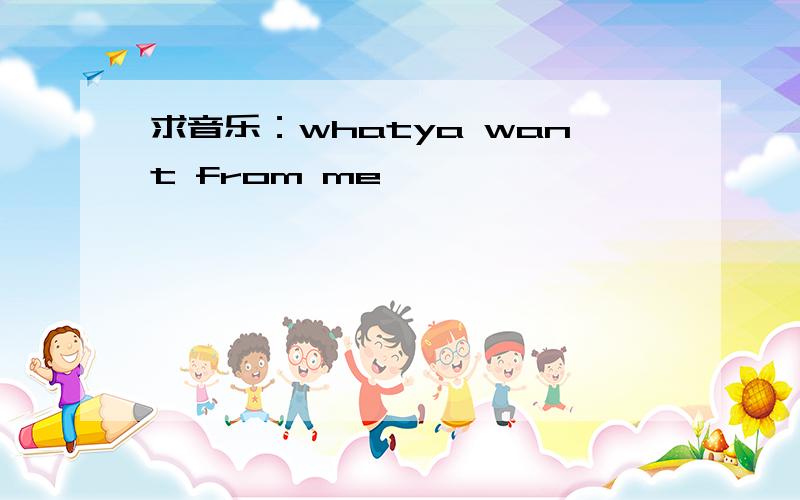 求音乐：whatya want from me