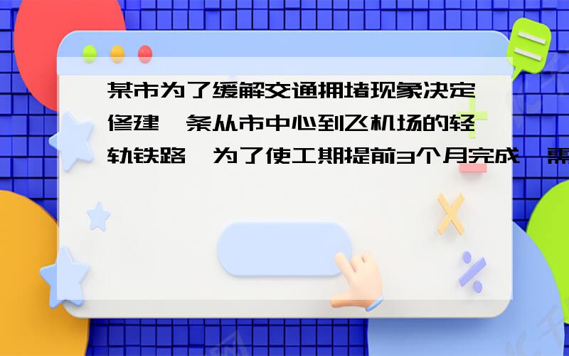 某市为了缓解交通拥堵现象决定修建一条从市中心到飞机场的轻轨铁路,为了使工期提前3个月完成,需要将原定的工作效率提高12%,问原计划完成这项工程用几个月?