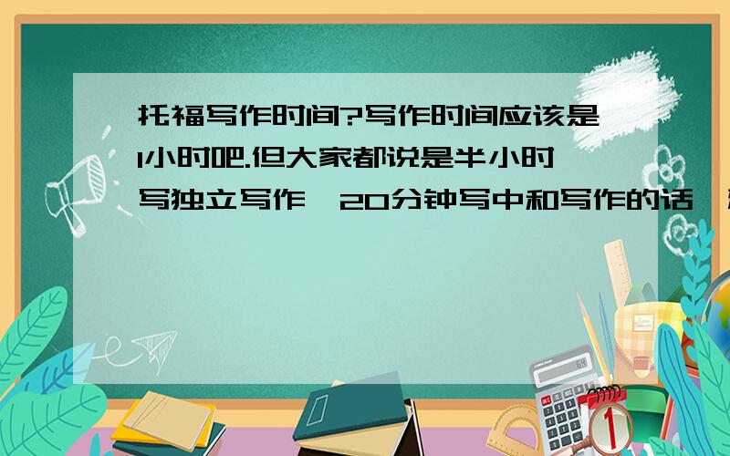 托福写作时间?写作时间应该是1小时吧.但大家都说是半小时写独立写作,20分钟写中和写作的话,雅思是40中的大作文要求250,托福半小时要300多个字?为什么托福写作时间这么紧阿?肯定来不及吧