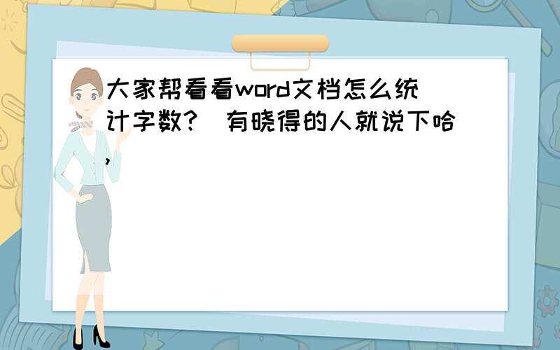 大家帮看看word文档怎么统计字数?　有晓得的人就说下哈,