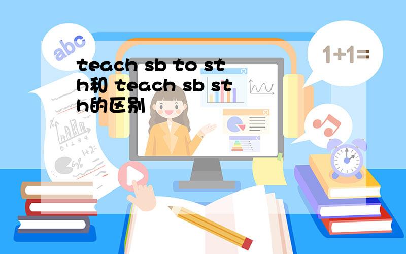 teach sb to sth和 teach sb sth的区别