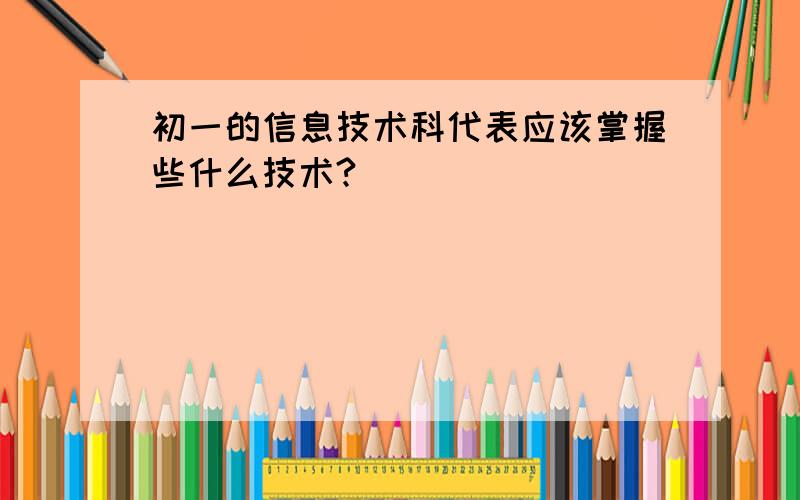 初一的信息技术科代表应该掌握些什么技术?