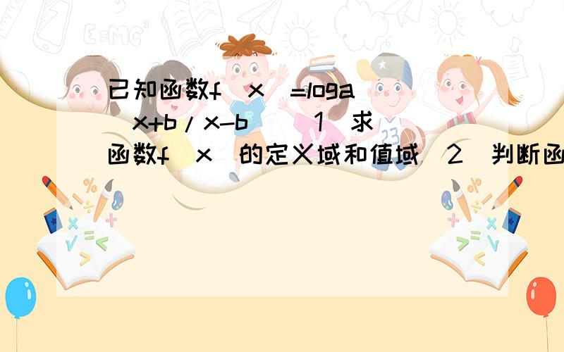 已知函数f(x)=loga^(x+b/x-b) (1)求函数f(x)的定义域和值域(2)判断函数的奇偶性