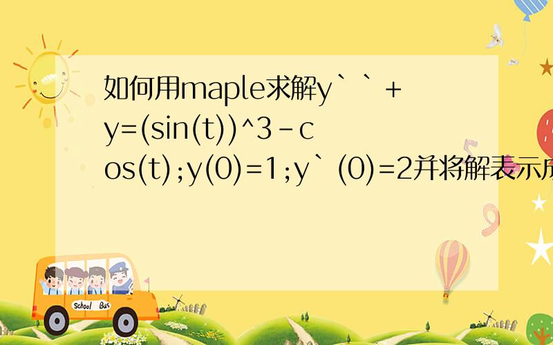 如何用maple求解y``+y=(sin(t))^3-cos(t);y(0)=1;y`(0)=2并将解表示成三角函数的线性组合（其系数可与t有关）