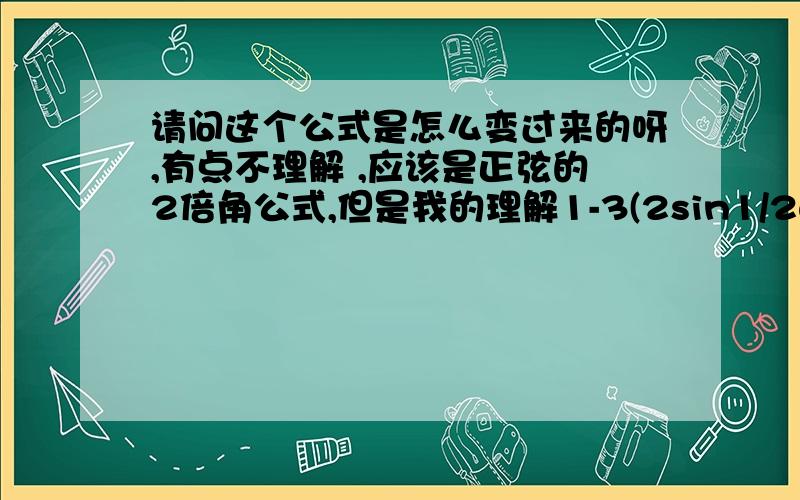 请问这个公式是怎么变过来的呀,有点不理解 ,应该是正弦的2倍角公式,但是我的理解1-3(2sin1/2w*2sin1/2wx)这样才会跟2sinxcosx公式对得上,把x当作1/2wx,像上面那样变倒推不回去呀?不理解怎么来的