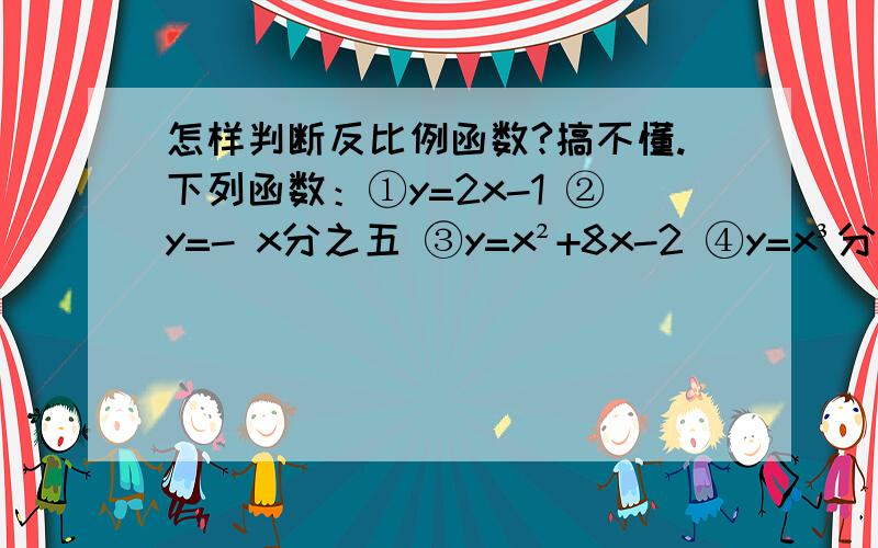 怎样判断反比例函数?搞不懂.下列函数：①y=2x-1 ②y=- x分之五 ③y=x²+8x-2 ④y=x³分之3 ⑤y=2x分之一,y是x的反比例函数的有?