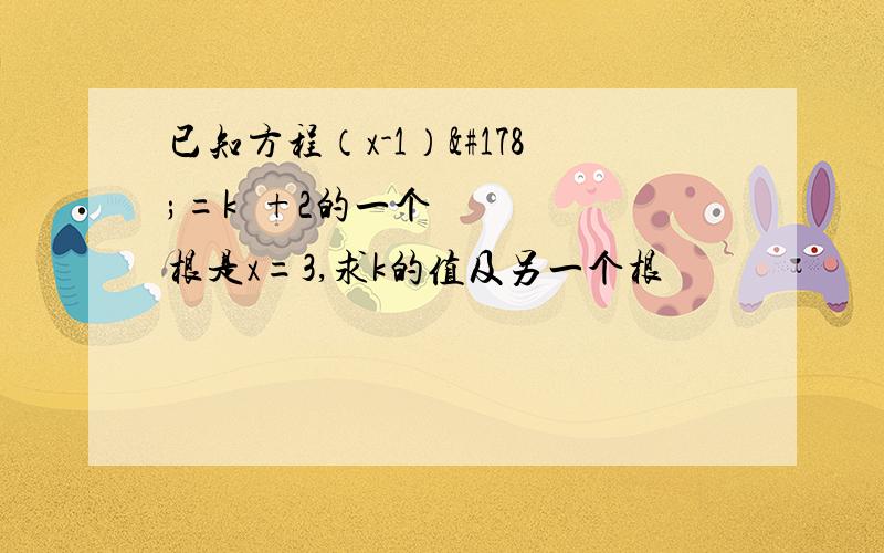 已知方程（x-1）²=k²+2的一个根是x=3,求k的值及另一个根