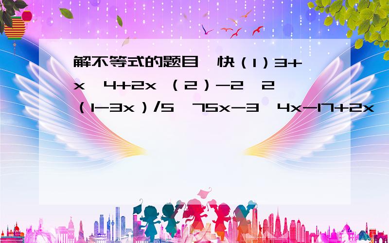 解不等式的题目,快（1）3+x＜4+2x （2）-2≤2（1-3x）/5＜75x-3＜4x-17+2x＞6+3x（3）已知关于x的不等式组x＜2a-1x＞a+5 无解,求字母a的取值范围（4）已知方程组2x+3y=3a-2x-2y=a+1 的解是x＞0y＞0,求字母a