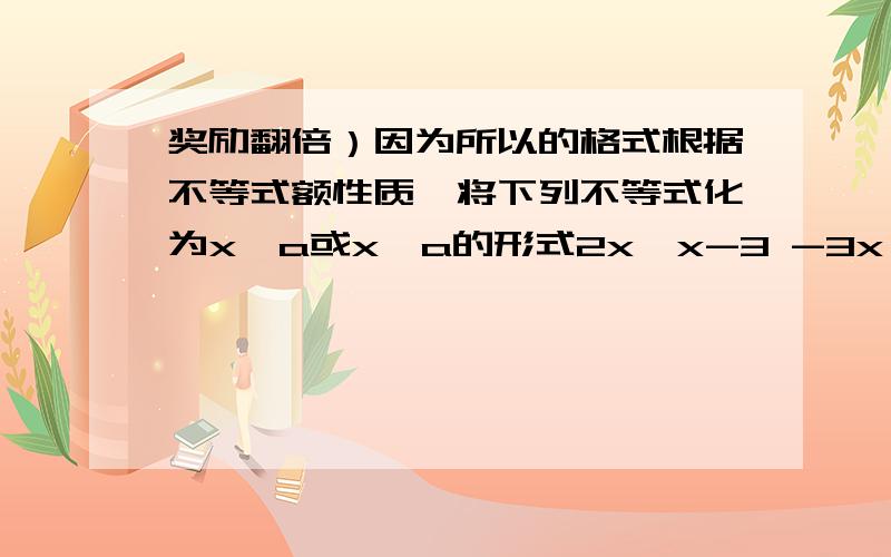 奖励翻倍）因为所以的格式根据不等式额性质,将下列不等式化为x＜a或x＞a的形式2x＜x-3 -3x＜x+4