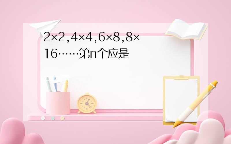 2×2,4×4,6×8,8×16……第n个应是