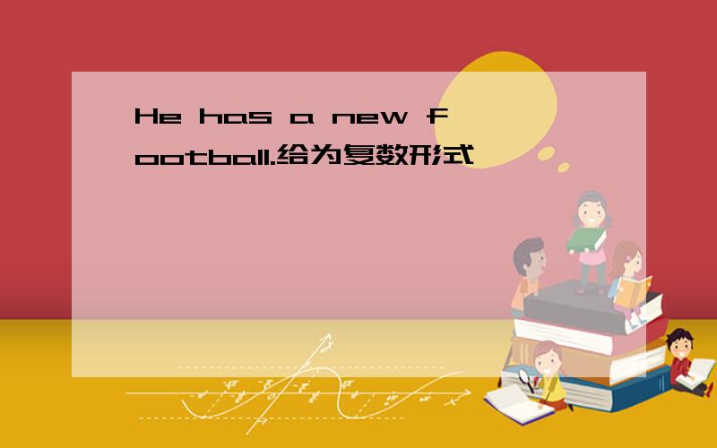 He has a new football.给为复数形式