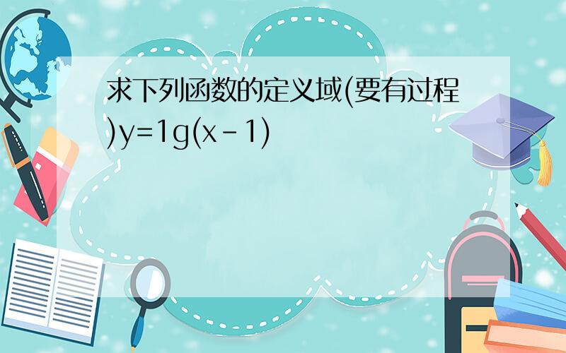 求下列函数的定义域(要有过程)y=1g(x-1)