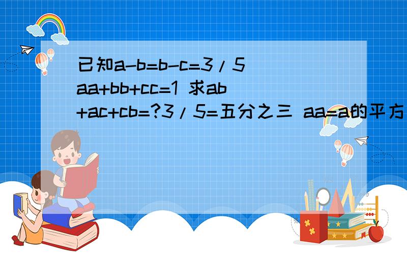 已知a-b=b-c=3/5 aa+bb+cc=1 求ab+ac+cb=?3/5=五分之三 aa=a的平方