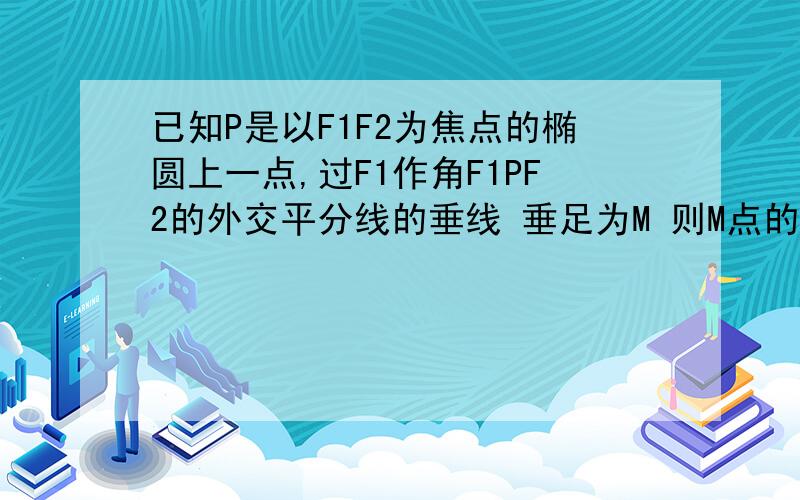 已知P是以F1F2为焦点的椭圆上一点,过F1作角F1PF2的外交平分线的垂线 垂足为M 则M点的轨迹是A园 B椭圆 C双曲线 D抛物线