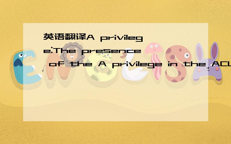 英语翻译A privilege:The presence of the A privilege in the ACL for a node entitles the user or group the access right to all the NEs that are represented by the subtree with the node as the root.