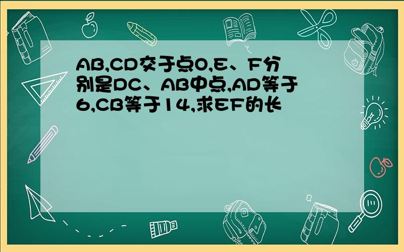 AB,CD交于点O,E、F分别是DC、AB中点,AD等于6,CB等于14,求EF的长