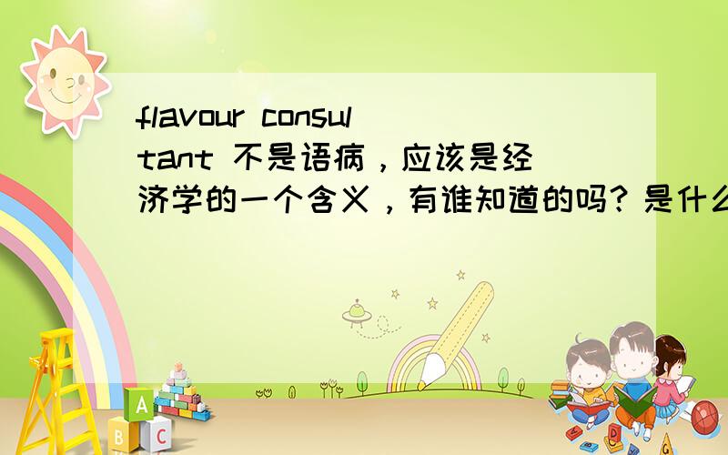 flavour consultant 不是语病，应该是经济学的一个含义，有谁知道的吗？是什么顾问？