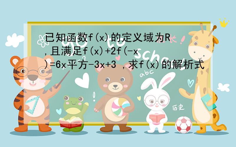 已知函数f(x)的定义域为R,且满足f(x)+2f(-x)=6x平方-3x+3 ,求f(x)的解析式