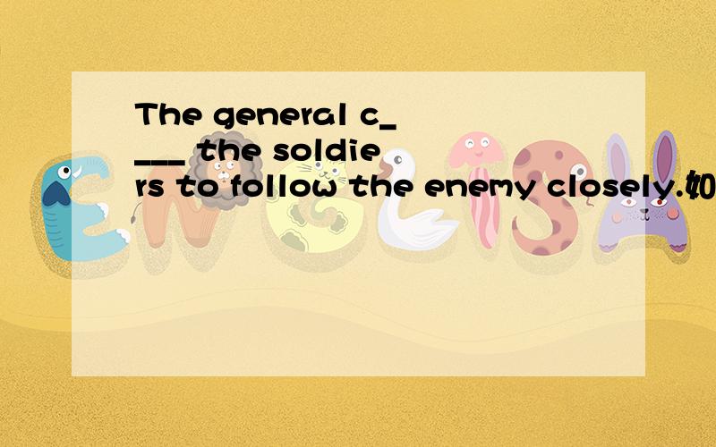 The general c____ the soldiers to follow the enemy closely.如题首字母填空求详解