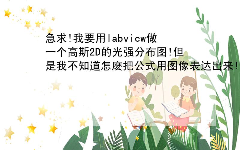 急求!我要用labview做一个高斯2D的光强分布图!但是我不知道怎麽把公式用图像表达出来!