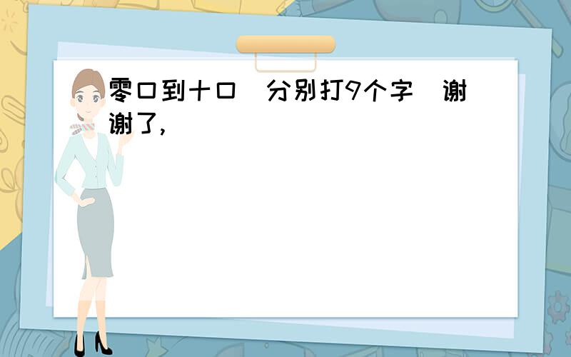 零口到十口（分别打9个字）谢谢了,