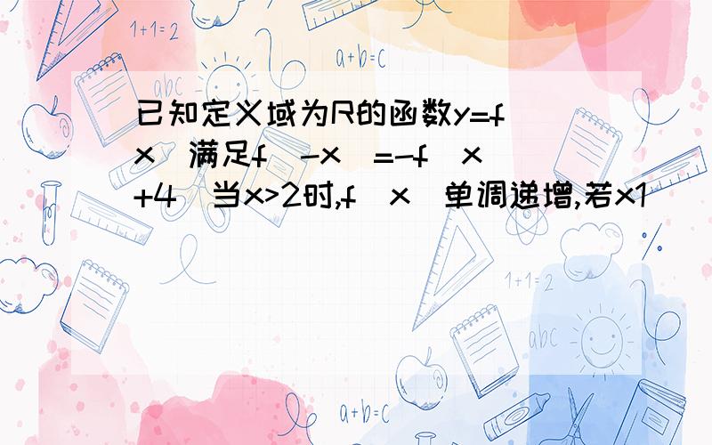 已知定义域为R的函数y=f(x)满足f(-x)=-f(x+4)当x>2时,f(x)单调递增,若x1