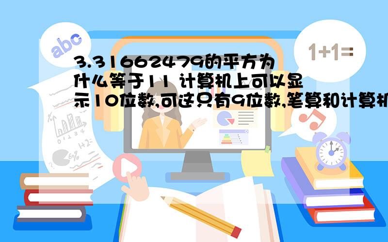 3.31662479的平方为什么等于11 计算机上可以显示10位数,可这只有9位数,笔算和计算机算的结果不一样