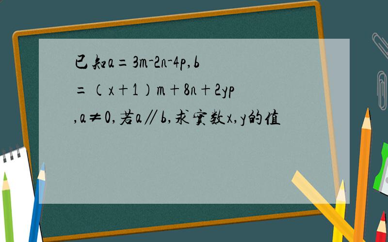 已知a=3m-2n-4p,b=（x+1）m+8n+2yp,a≠0,若a∥b,求实数x,y的值