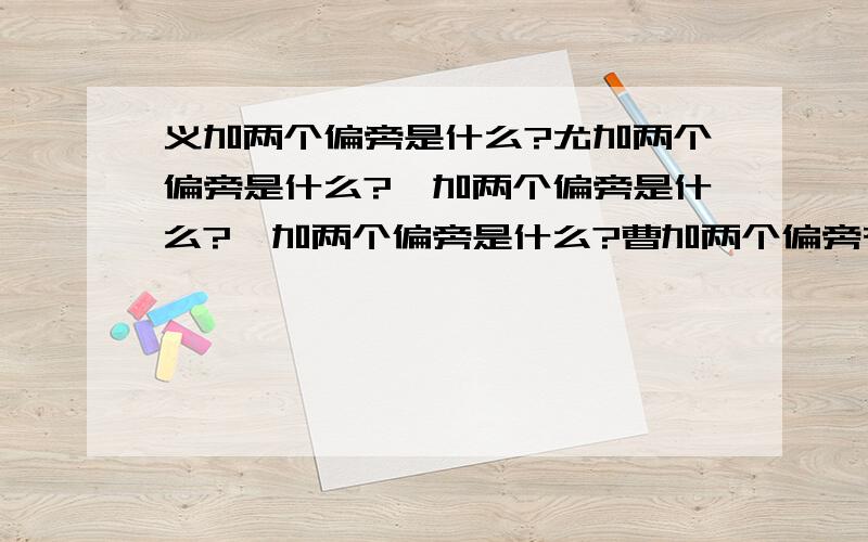 义加两个偏旁是什么?尤加两个偏旁是什么?夆加两个偏旁是什么?吾加两个偏旁是什么?曹加两个偏旁有什么