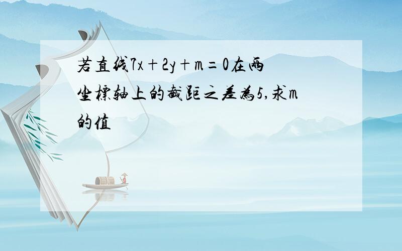 若直线7x+2y+m=0在两坐标轴上的截距之差为5,求m的值