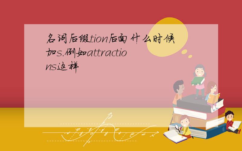 名词后缀tion后面什么时候加s.例如attractions这样