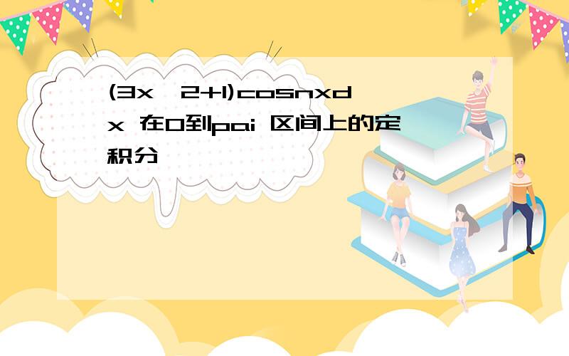 (3x^2+1)cosnxdx 在0到pai 区间上的定积分