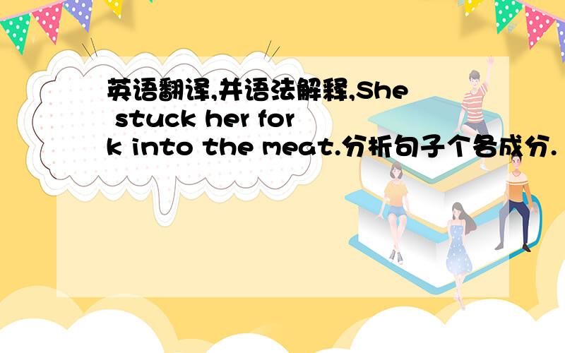 英语翻译,并语法解释,She stuck her fork into the meat.分析句子个各成分.